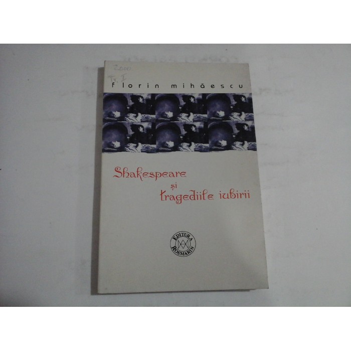 SHAKESPEARE SI TRAGEDIILE IUBIRII - FLORIN MIHAESCU SHAKESPEARE SI TRAGEDIILE IUBIRII - FLORIN MIHAESCU